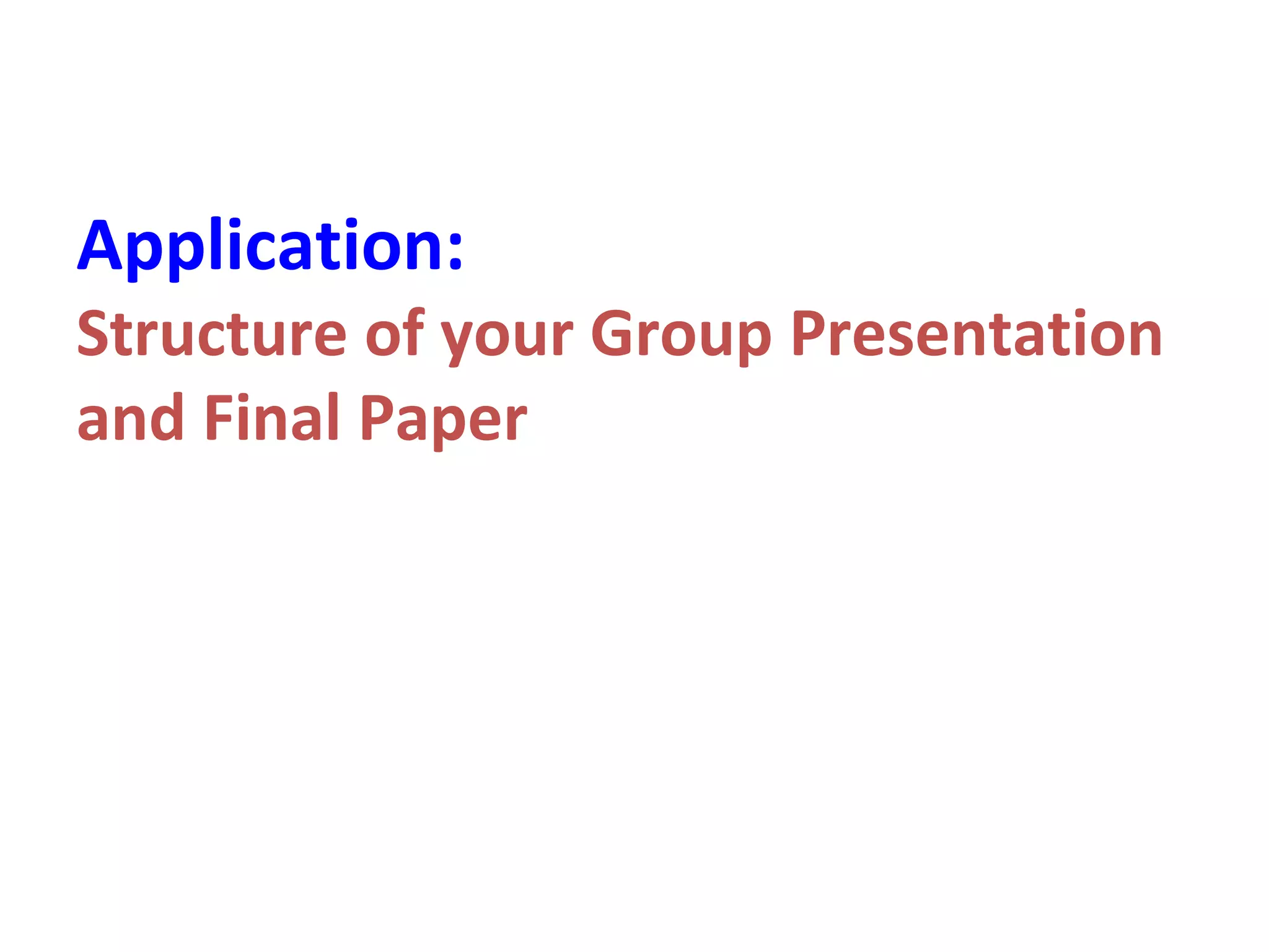 Application:
Structure of your Group Presentation
and Final Paper
 