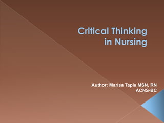 Critical Thinking in Nursing   Author: Marisa Tapia MSN, RN  ACNS-BC 