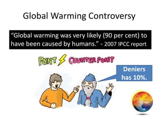 Global Warming Controversy
“Global warming was very likely (90 per cent) to
have been caused by humans.” - 2007 IPCC report
Deniers
has 10%.
 