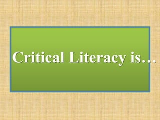Critical Literacy is…
 