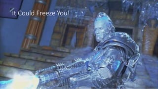 It Could Freeze You!
 