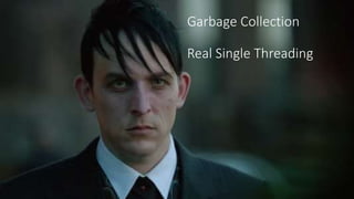 Garbage Collection
Real Single Threading
 