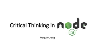Critical Thinking in Node.js
Morgan Cheng
 