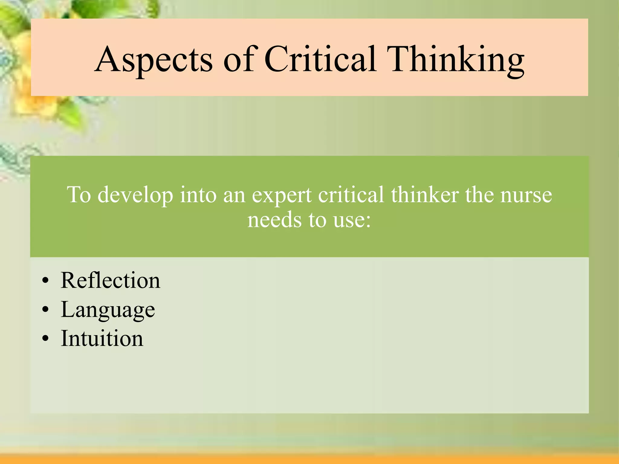 Aspects of Critical Thinking
To develop into an expert critical thinker the nurse
needs to use:
• Reflection
• Language
• Intuition
 
