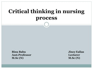 Critical thinking in nursing
process
Binu Babu
Asst.Professor
M.Sc (N)
Jincy Ealias
Lecturer
M.Sc (N)
 