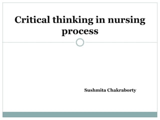Critical thinking in nursing
process
Sushmita Chakraborty
 