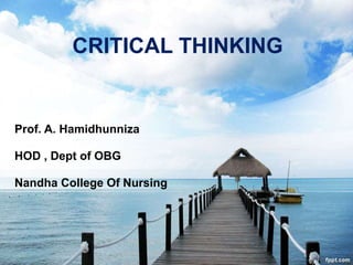 CRITICAL THINKING
Prof. A. Hamidhunniza
HOD , Dept of OBG
Nandha College Of Nursing
 