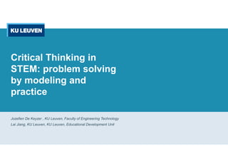 Critical Thinking in
STEM: problem solving
by modeling and
practice
Jozefien De Keyzer , KU Leuven, Faculty of Engineering Technology
Lai Jiang, KU Leuven, KU Leuven, Educational Development Unit
 