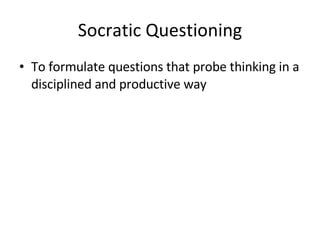 Socratic Questioning To formulate questions that probe thinking in a disciplined and productive way 
