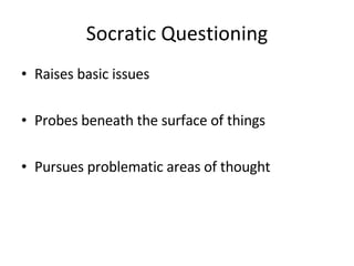 Socratic Questioning Raises basic issues Probes beneath the surface of things Pursues problematic areas of thought 