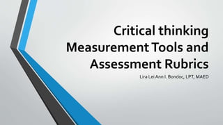 Critical thinking
MeasurementTools and
Assessment Rubrics
Lira Lei Ann I. Bondoc, LPT, MAED
 