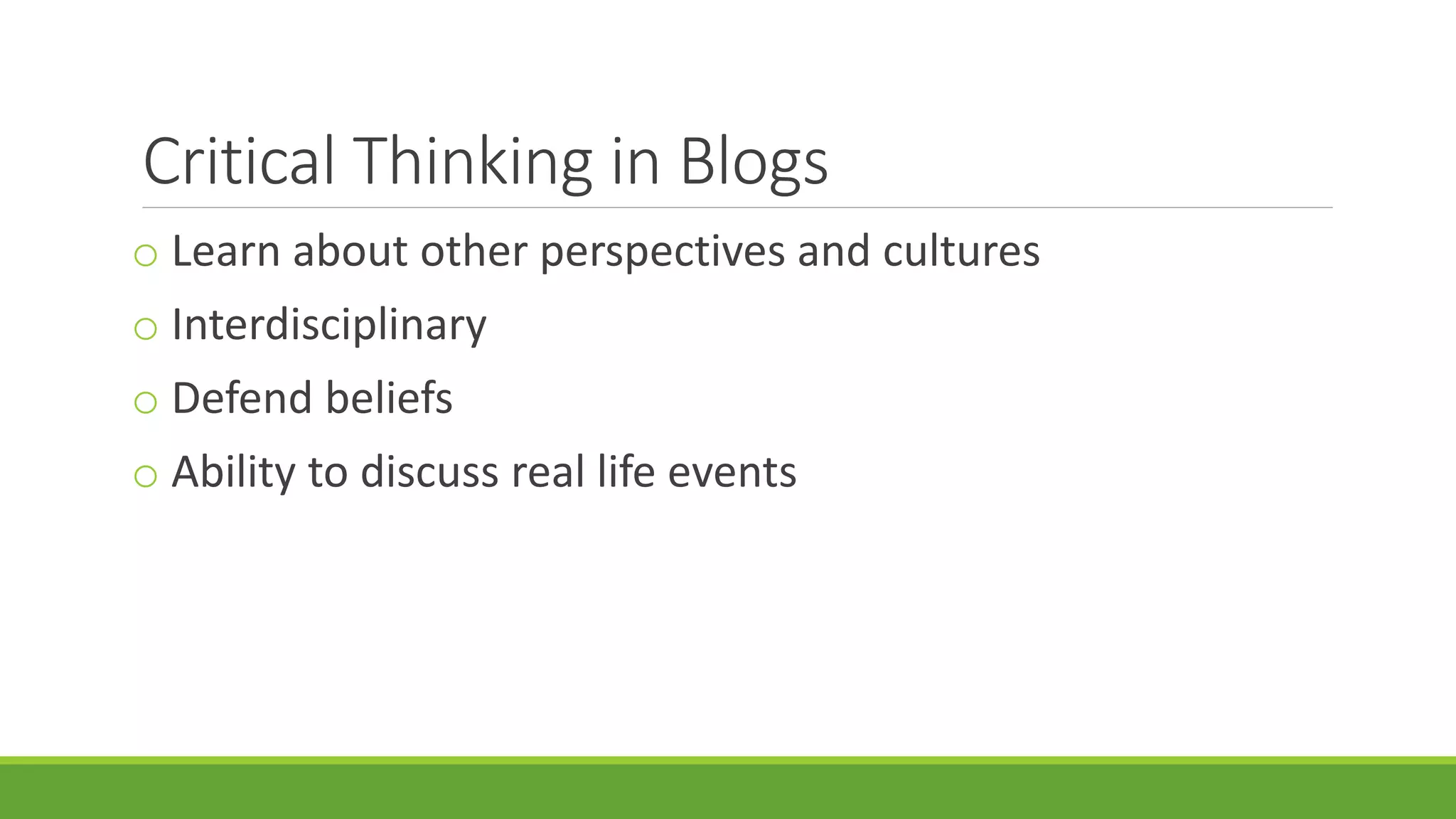 Critical Thinking in Blogs
o Learn about other perspectives and cultures
o Interdisciplinary
o Defend beliefs
o Ability to discuss real life events
 