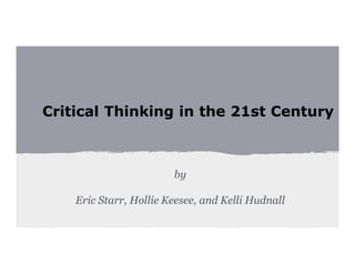 Critical Thinking in the 21st Century

by
Eric Starr, Hollie Keesee, and Kelli Hudnall

 