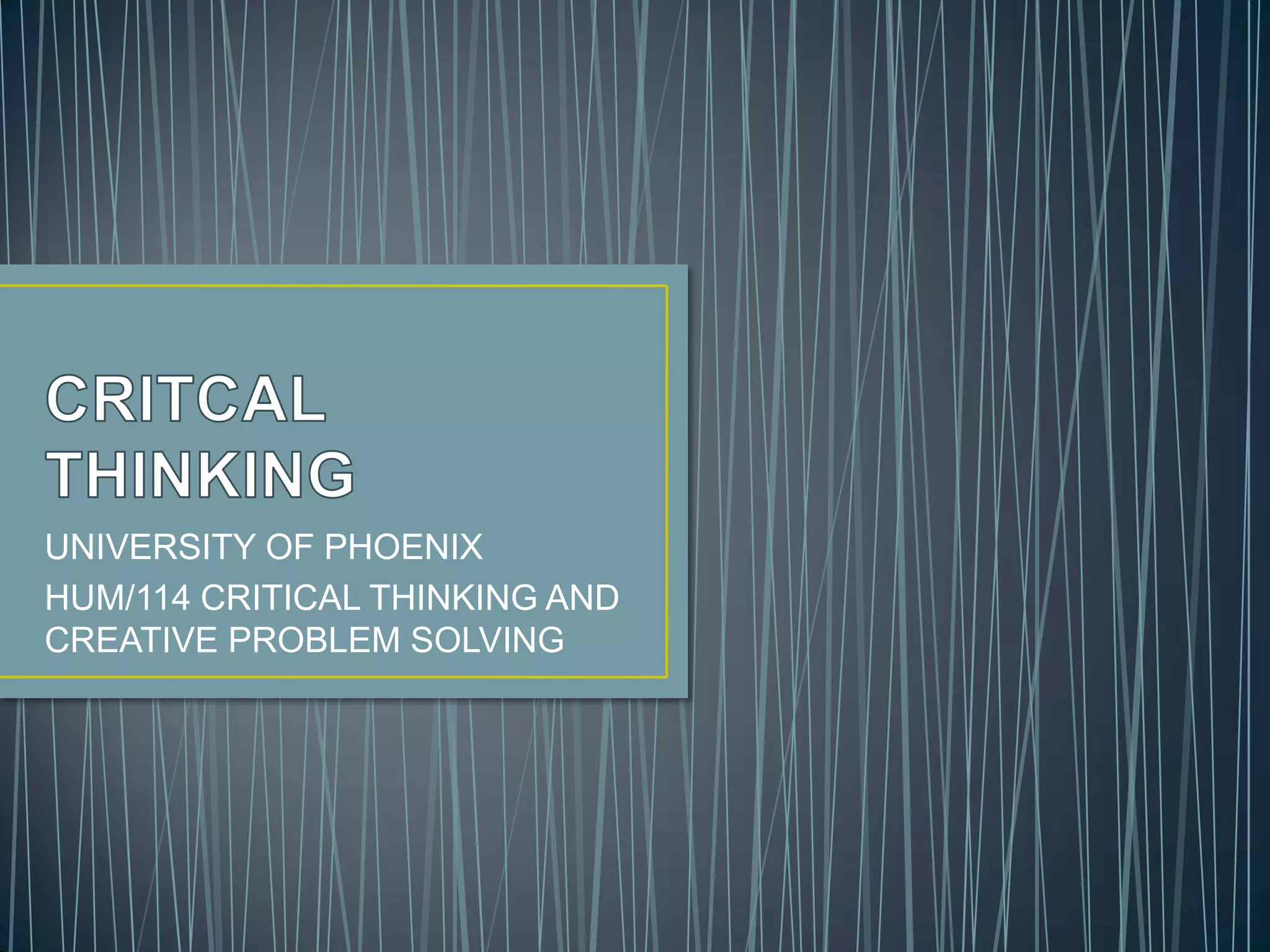 UNIVERSITY OF PHOENIX
HUM/114 CRITICAL THINKING AND
CREATIVE PROBLEM SOLVING