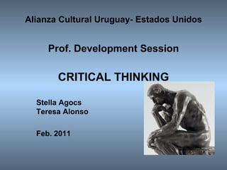 Alianza Cultural Uruguay- Estados Unidos   Prof. Development Session   CRITICAL THINKING Stella Agocs Teresa Alonso Feb. 2011 