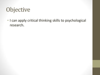 Objective
• I can apply critical thinking skills to psychological
research.
 