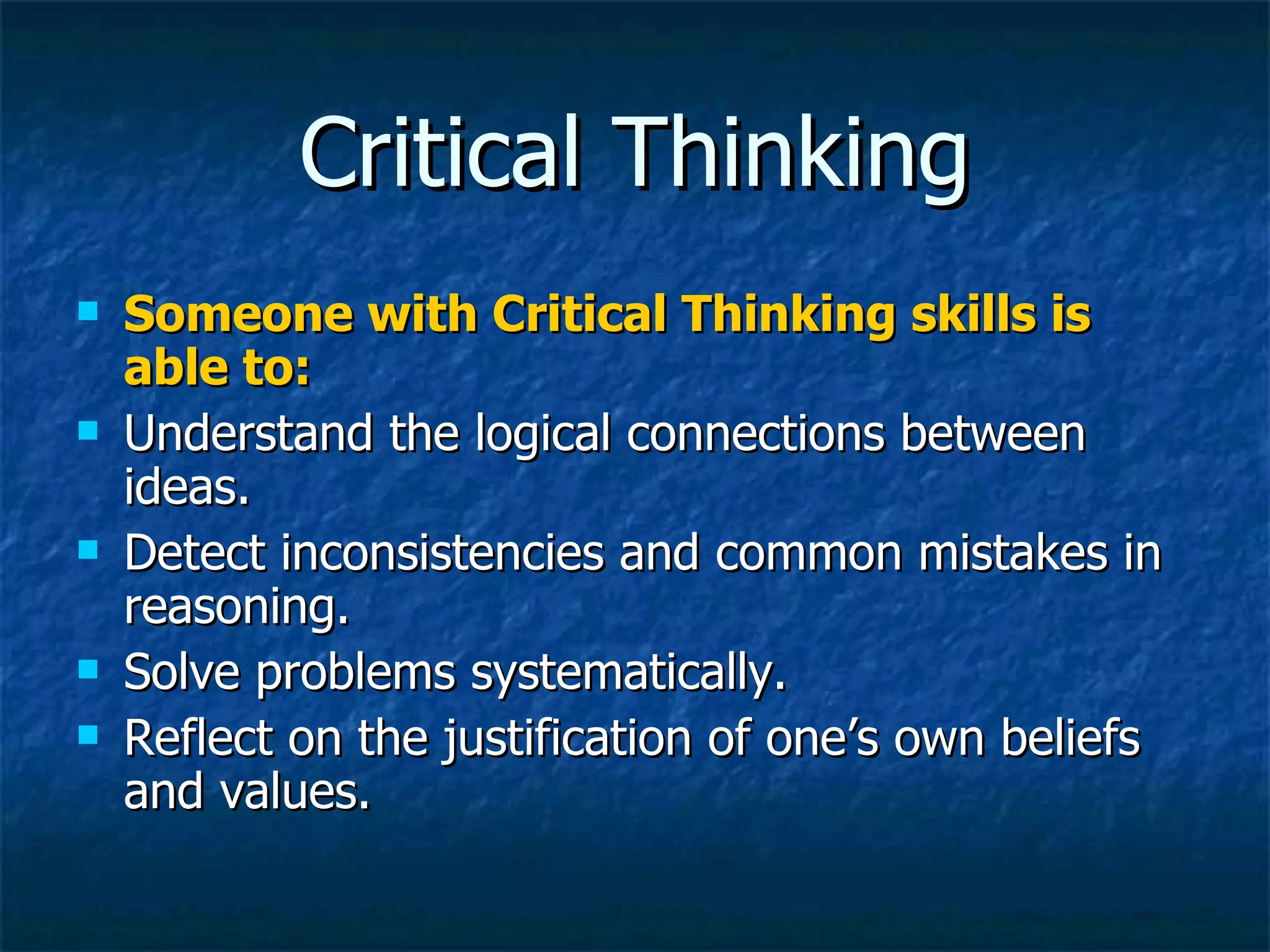 Critical Thinking Someone with Critical Thinking skills is able to: Understand the logical connections between ideas. Detect inconsistencies and common mistakes in reasoning. Solve problems systematically. Reflect on the justification of one’s own beliefs and values. 