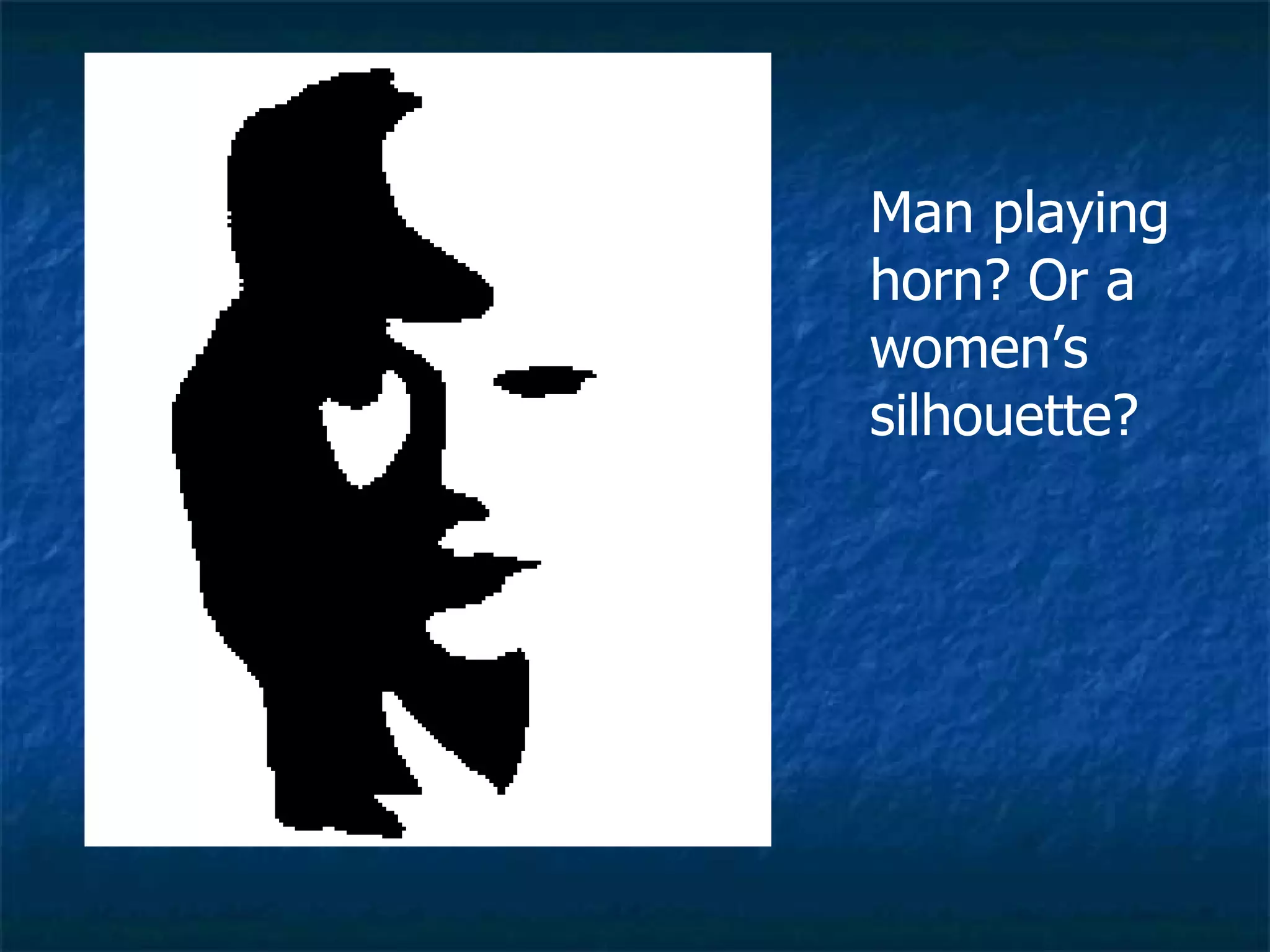 Man playing horn? Or a women’s silhouette?  