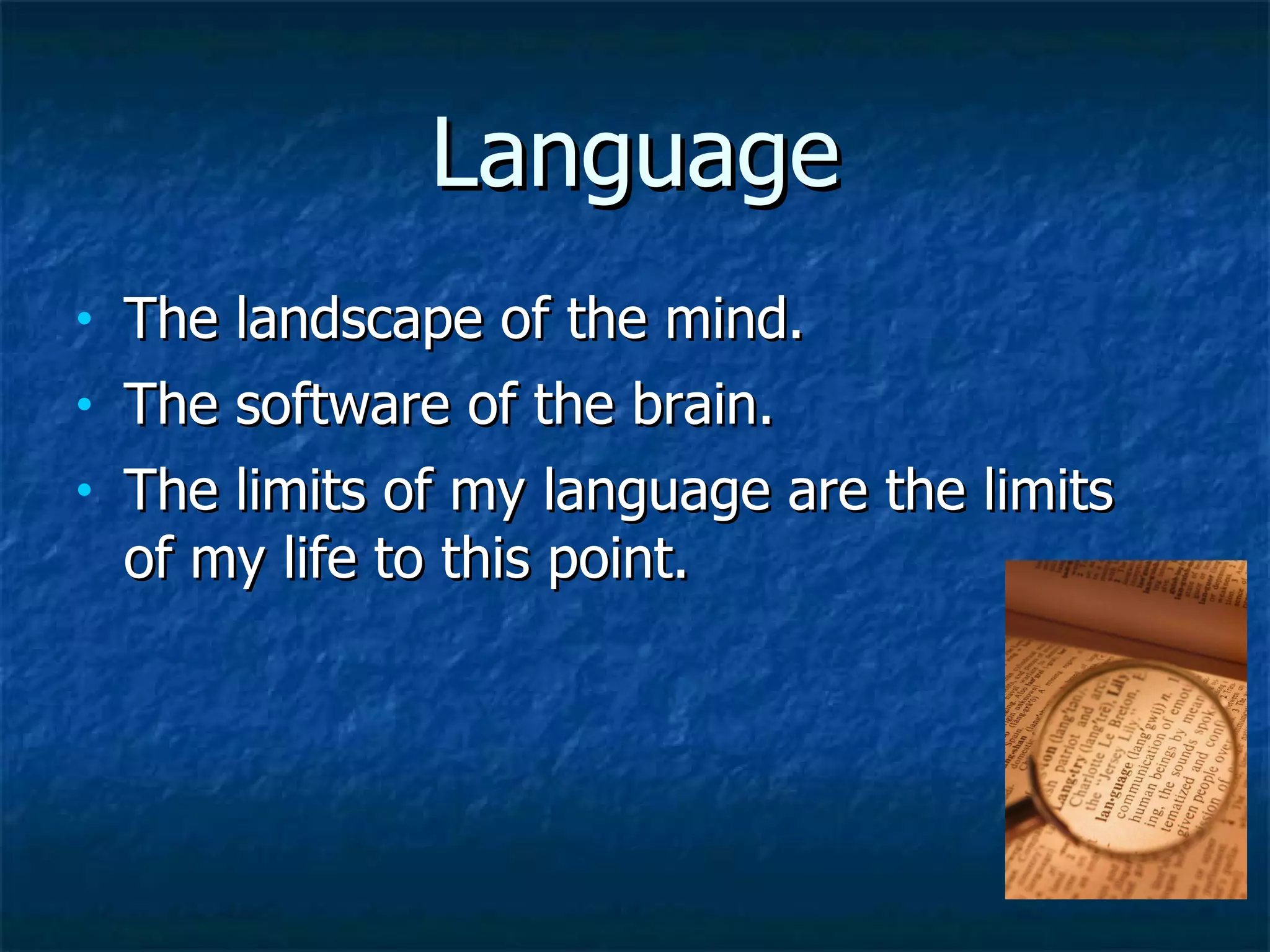 Language The landscape of the mind. The software of the brain. The limits of my language are the limits of my life to this point. 