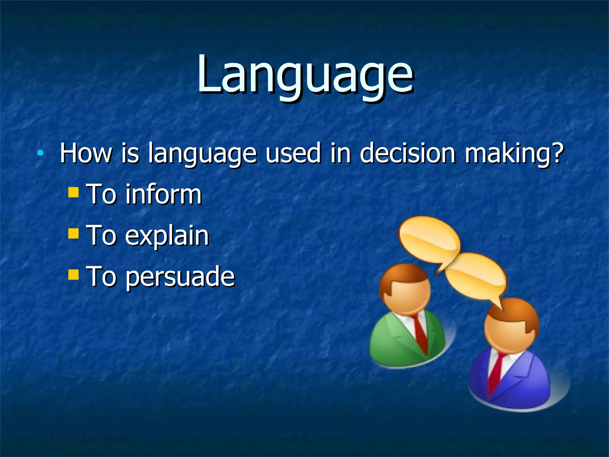 Language How is language used in decision making? To inform To explain To persuade 