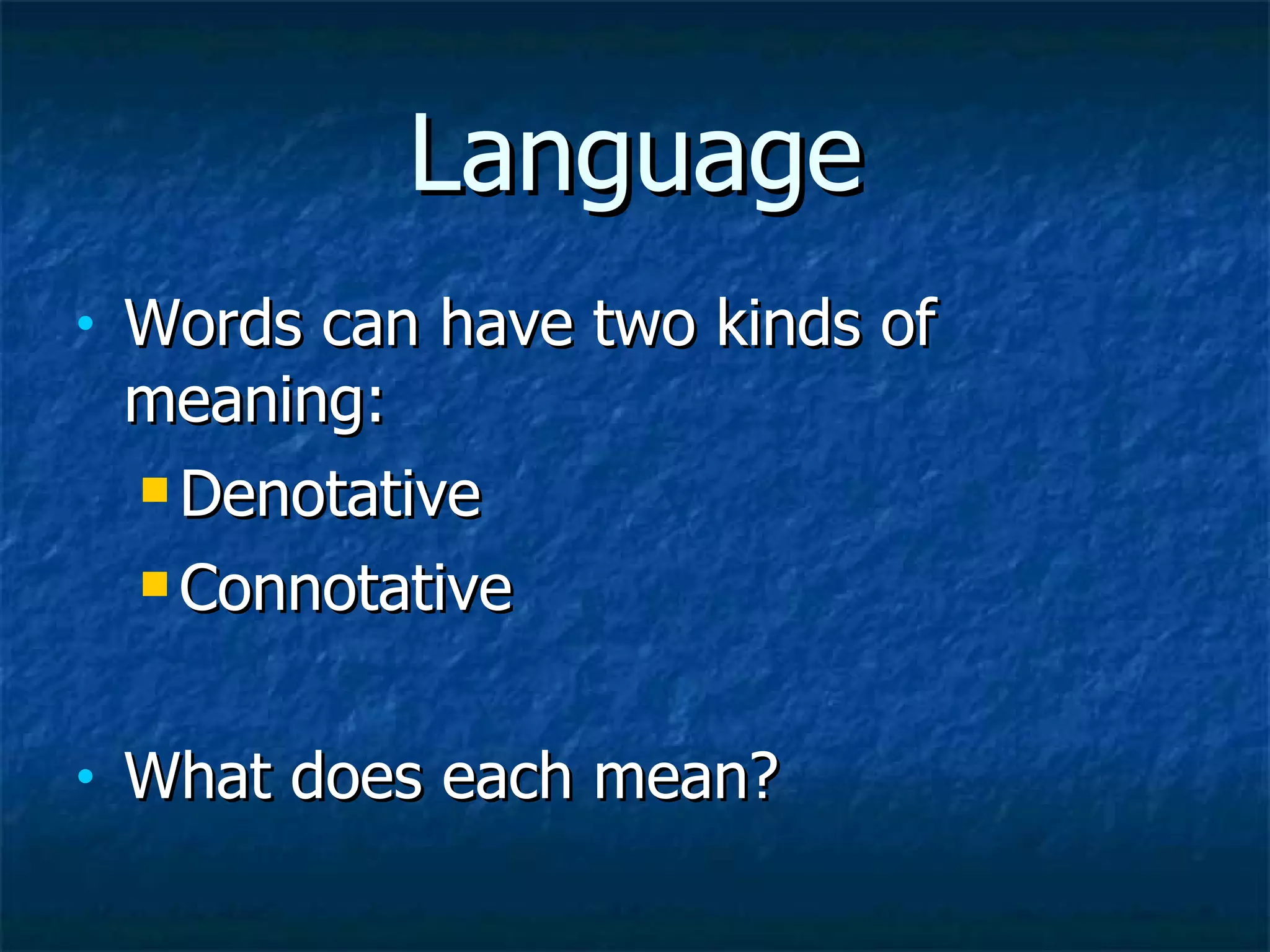 Language Words can have two kinds of meaning: Denotative Connotative What does each mean? 