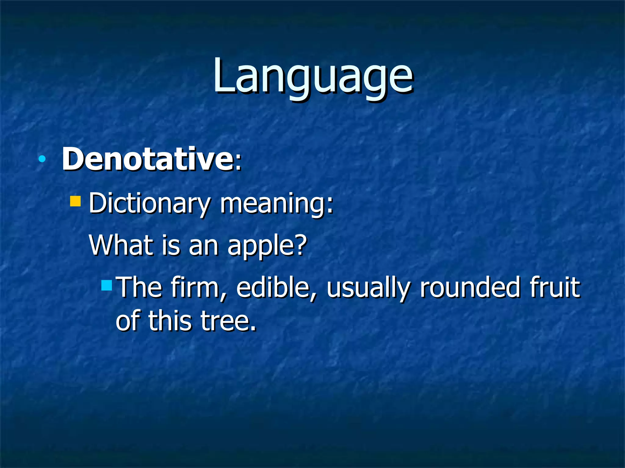 Language Denotative : Dictionary meaning: What is an apple? The firm, edible, usually rounded fruit of this tree.  