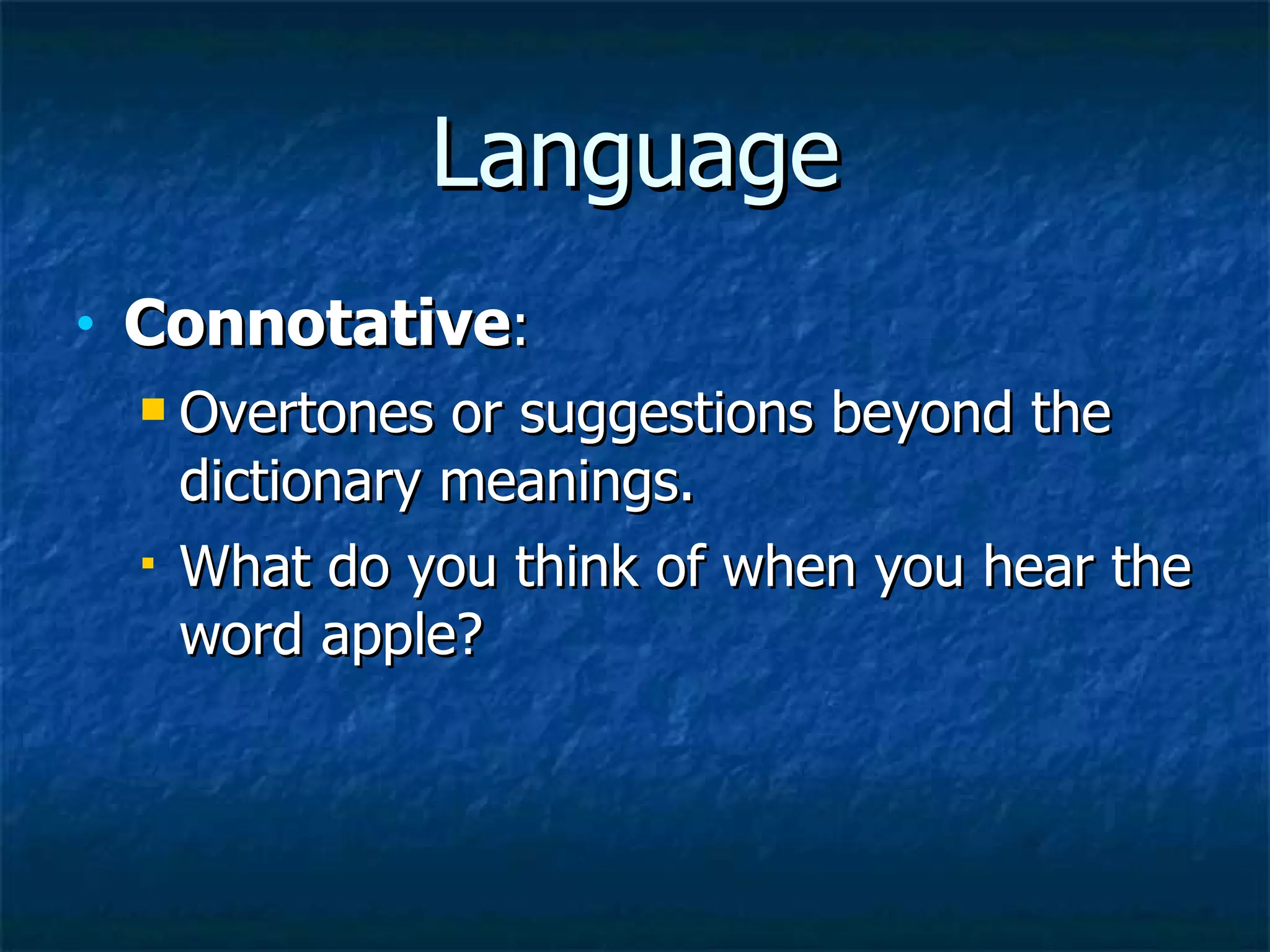 Language Connotative : Overtones or suggestions beyond the dictionary meanings. What do you think of when you hear the word apple? 