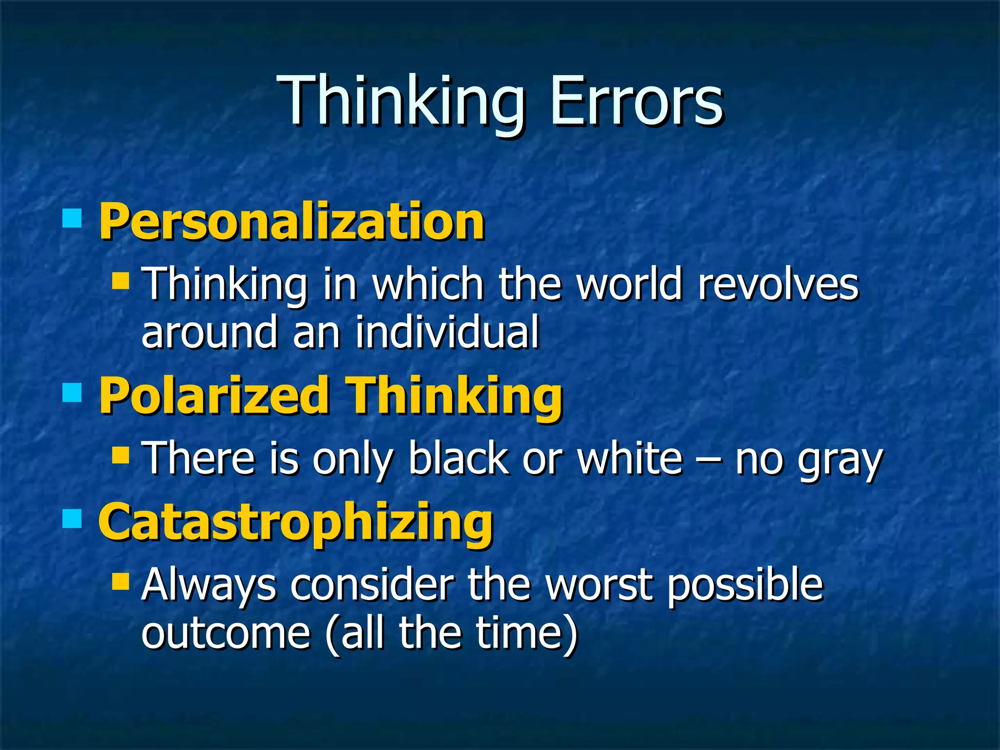 Thinking Errors Personalization Thinking in which the world revolves around an individual Polarized Thinking There is only black or white – no gray Catastrophizing Always consider the worst possible outcome (all the time) 