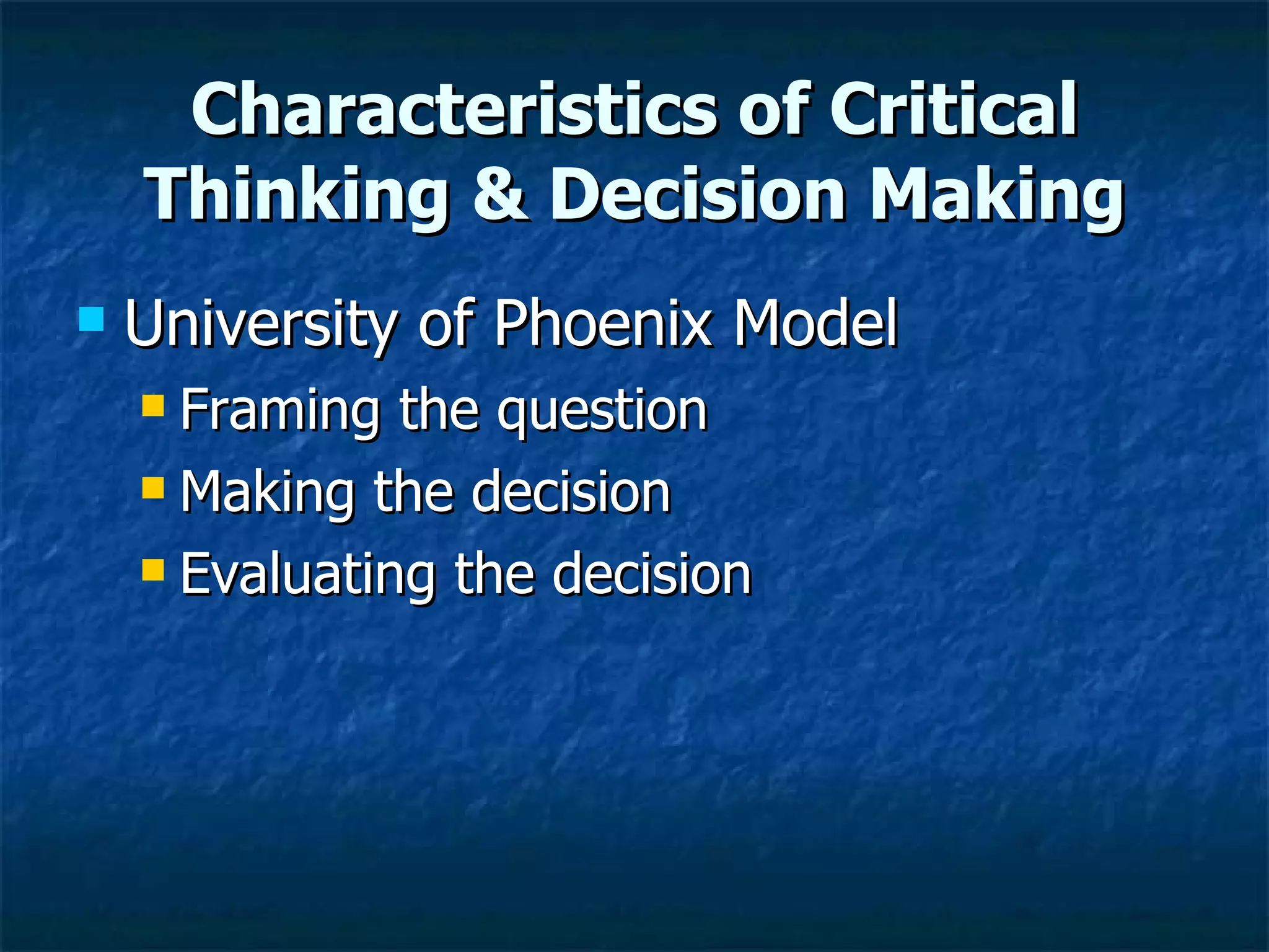 Characteristics of Critical Thinking & Decision Making University of Phoenix Model Framing the question  Making the decision  Evaluating the decision  