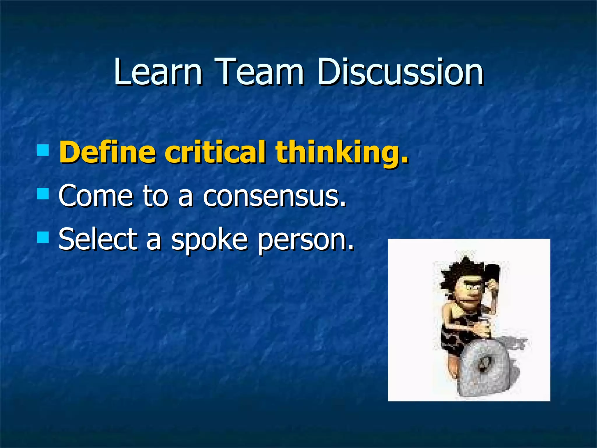 Learn Team Discussion Define critical thinking. Come to a consensus. Select a spoke person.  