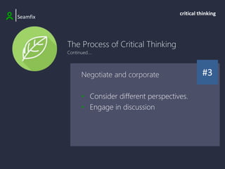 The Process of Critical Thinking
Continued....
|Seamfix
critical thinking
#3
Negotiate and corporate
• Consider different perspectives.
• Engage in discussion
 
