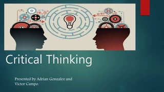 Critical Thinking
Presented by Adrian Gonzalez and
Victor Campo.
 