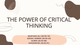 MURTAZA ALI (20-EE-16)
SOHAIL AHMED (20-EE-24)
ALBER (20-EE-08)
GHAZANFAR (20-EE-01)
THE POWER OF CRITICAL
THINKING
 