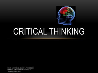 CRITICAL THINKING

NOVA, ANNANDALE. ENG 111, PROFESSOR
FERRARA. GROUP PROJECT, CRITICAL
THINKING. FALL 2013.

 