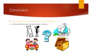 Conclusion
 http://www.youtube.com/watch?v=GzV1pNQUX5s
 Critical thinking aids students later in life by…
 