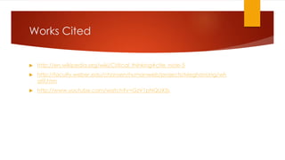Works Cited
 http://en.wikipedia.org/wiki/Critical_thinking#cite_note-5
 http://faculty.weber.edu/chansen/humanweb/projects/MeghanUng/wh
atif.htm
 http://www.youtube.com/watch?v=GzV1pNQUX5s
 