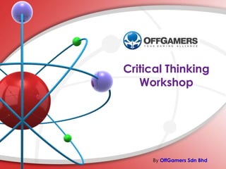 Critical Thinking
Workshop
By OffGamers Sdn Bhd
 