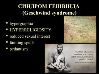 СИНДРОМ ГЕШВІНДА
(Geschwind syndrome)
 hypergraphia 
 HYPERRELIGIOSITY 
 reduced sexual interest 
 fainting spells 
 pedantism
 