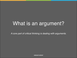 Questions deﬁne tasks, express problems and delineate issues
Deep questions drive our thought underneath the surface of things, force us to deal with
complexity
The art of Socratic questioning is important for the critical thinker because the art of questioning
is important to excellence of thought
Thinking is driven by questions
GREGOR HORVAT CRITICAL THINKING
 