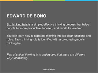 Belief preservation
Arguments
Socratic questioning
Thinking hats
Techniques for improving critical thinking
GREGOR HORVAT CRITICAL THINKING
 