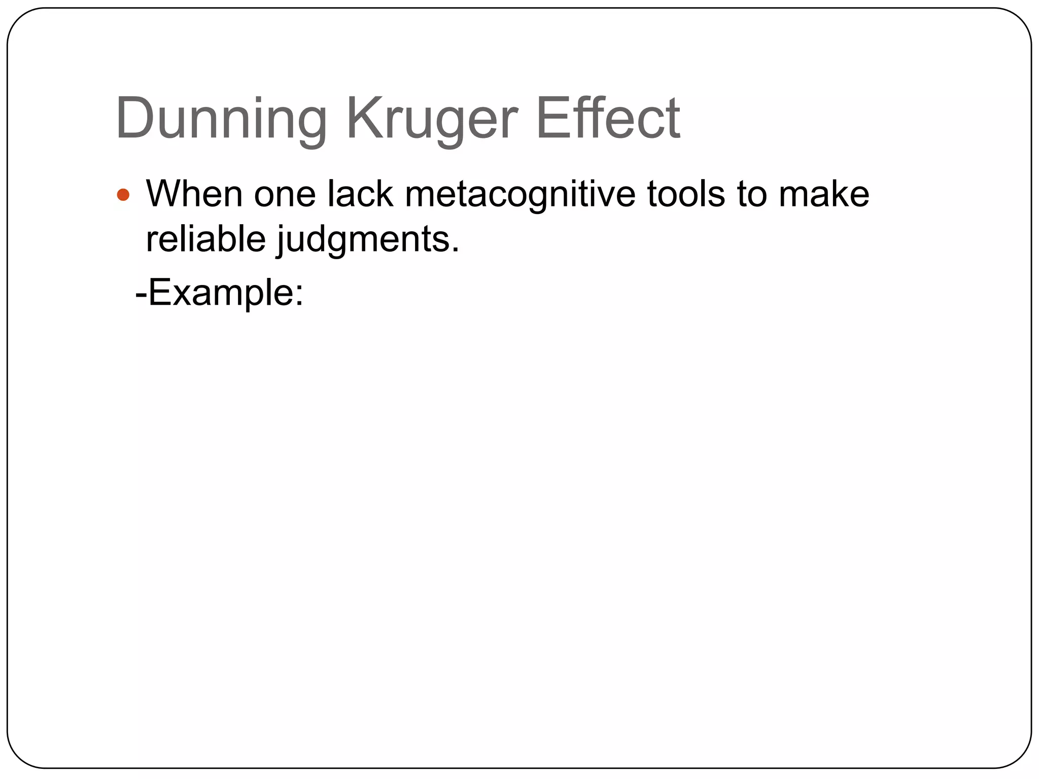 Dunning Kruger Effect
 When one lack metacognitive tools to make

reliable judgments.
-Example:

 