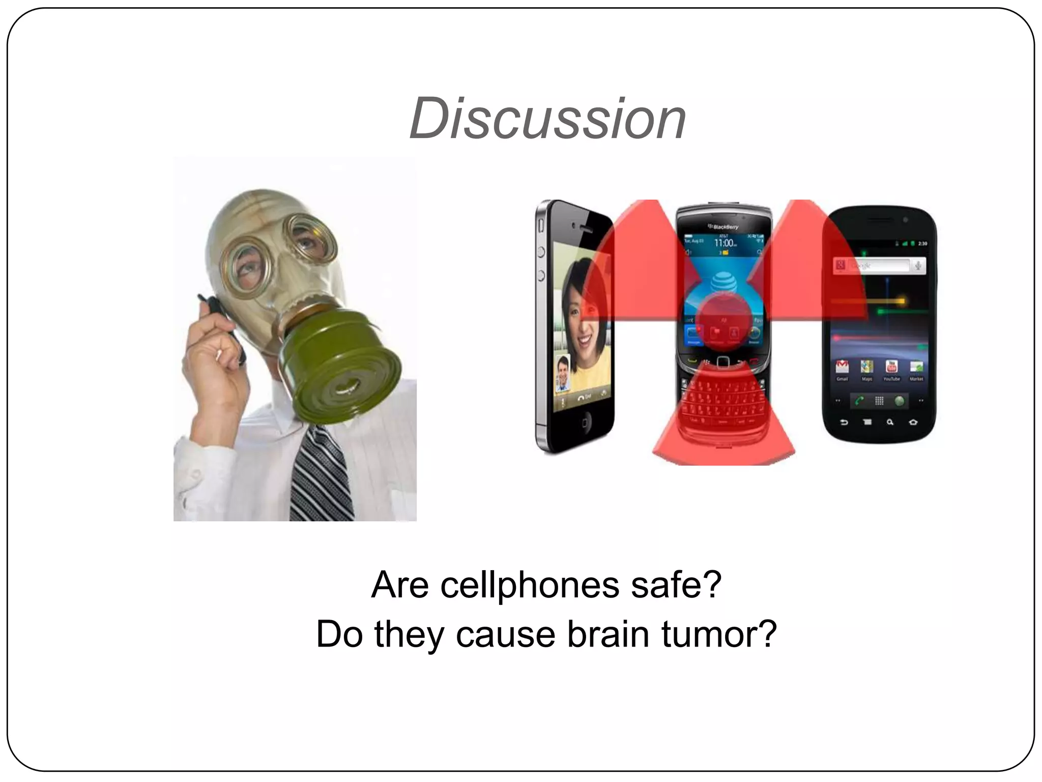 Discussion

Are cellphones safe?
Do they cause brain tumor?

 