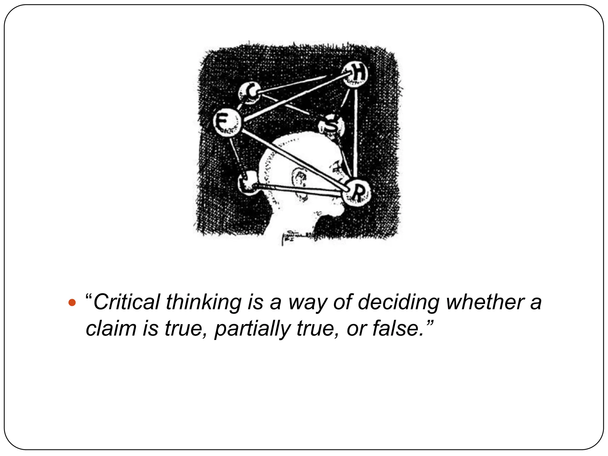  “Critical thinking is a way of deciding whether a

claim is true, partially true, or false.”

 