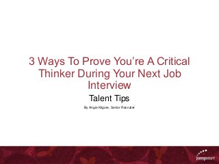 3 Ways To Prove You’re A Critical
Thinker During Your Next Job
Interview
Talent Tips
By Angie Kilgore, Senior Recruiter
 