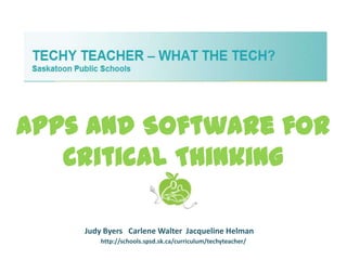Apps and Software for
   Critical Thinking

    Judy Byers Carlene Walter Jacqueline Helman
        http://schools.spsd.sk.ca/curriculum/techyteacher/
 