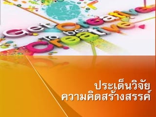 ประเด็นวิจัย
ความคิดสร้างสรรค์
 