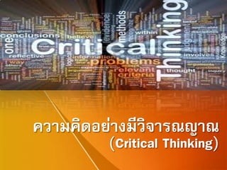 ความคิดอย่างมีวิจารณญาณ
(Critical Thinking)
 