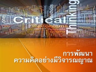 การพัฒนา
ความคิดอย่างมีวิจารณญาณ
 