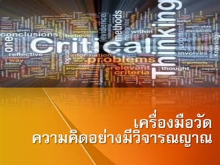 เครื่องมือวัด
ความคิดอย่างมีวิจารณญาณ
 