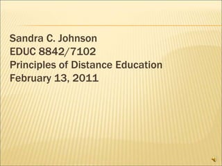 Sandra C. JohnsonEDUC 8842/7102Principles of Distance EducationFebruary 13, 2011 